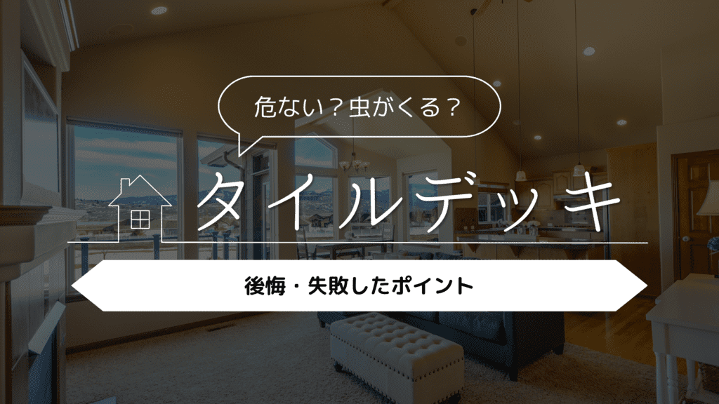 【危ない？虫がくる？】タイルデッキを採用して後悔・失敗したポイントを紹介