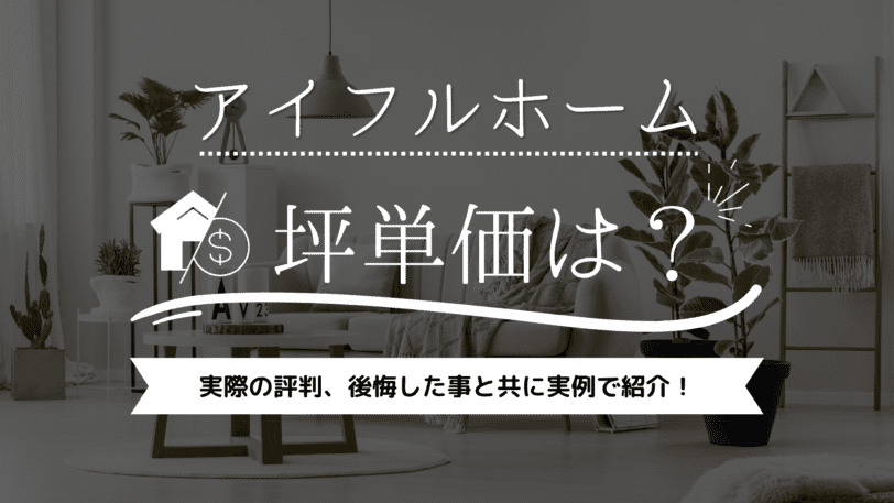 アイフルホームの坪単価は52万円！実際の評判・後悔した事と共に実例で紹介