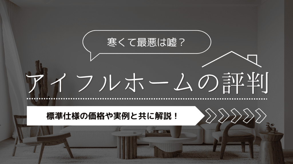 【口コミ・評判】アイフルホームが寒くて最悪は嘘？標準仕様の価格や実例と共に解説！