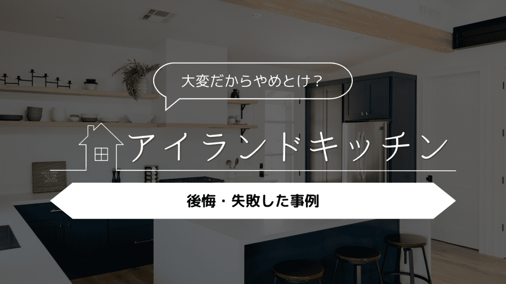 【大変だからやめとけ?】アイランドキッチンにして後悔・失敗した事例