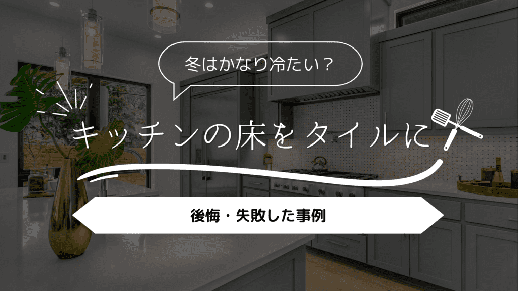 【冬はかなり冷たい?】キッチンの床をタイルにして後悔・失敗した事例