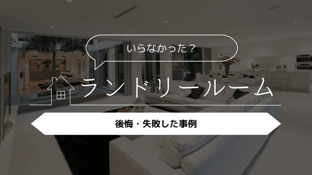 【いらなかった？】ランドリールームを採用して後悔・失敗した実例5選
