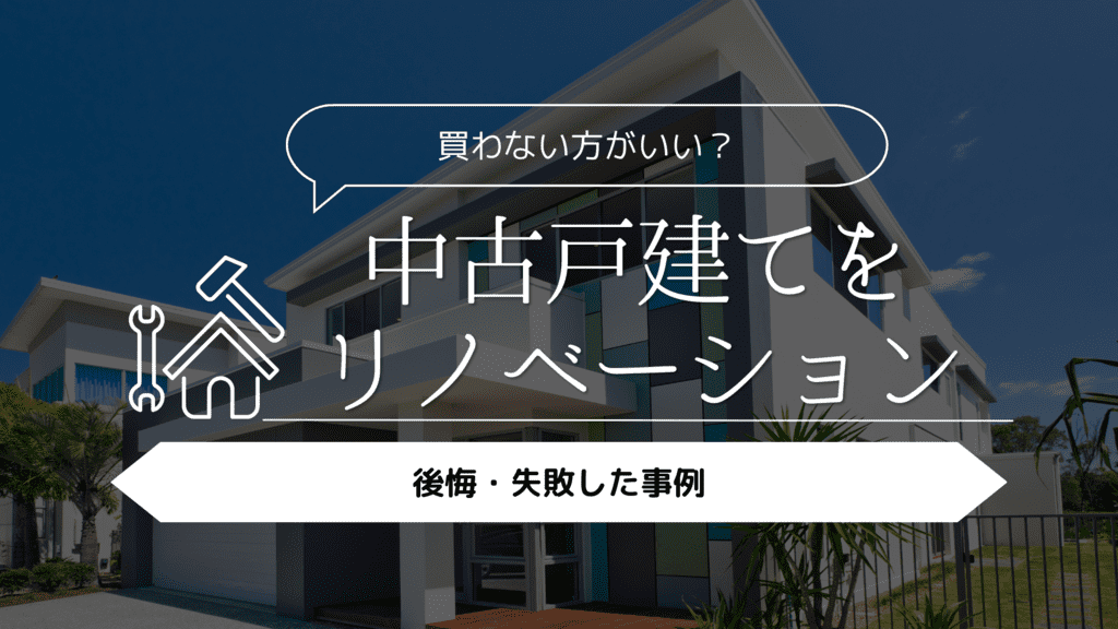 【買わないほうがいい？】中古戸建てをリノベーションして後悔・失敗した事例5選