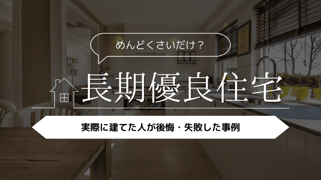 【めんどくさいだけ？】長期優良住宅を建てた人が後悔・失敗した事例5選