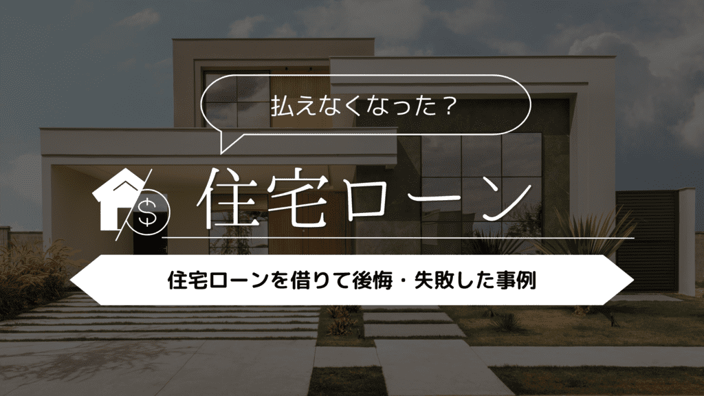 【払えなくなった?】住宅ローンを借りて後悔・失敗した事例5選